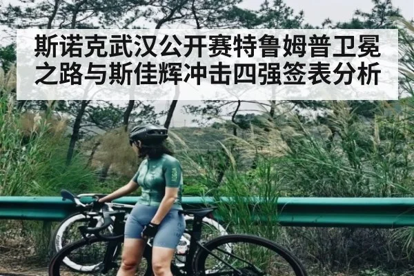 斯诺克武汉公开赛特鲁姆普卫冕之路与斯佳辉冲击四强签表分析